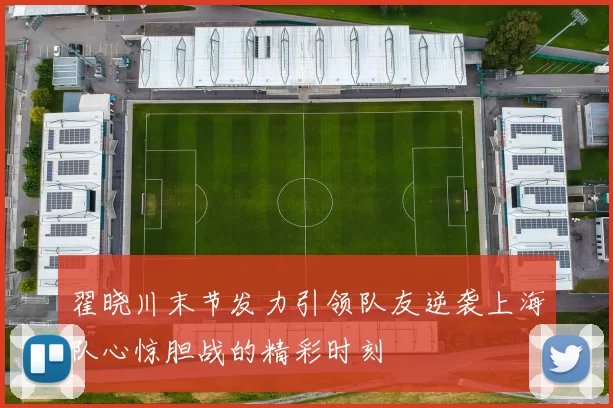 翟晓川末节发力引领队友逆袭上海队心惊胆战的精彩时刻