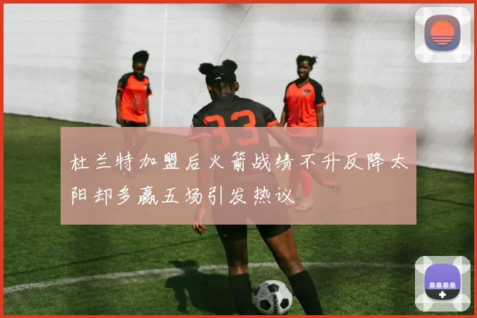 杜兰特加盟后火箭战绩不升反降太阳却多赢五场引发热议