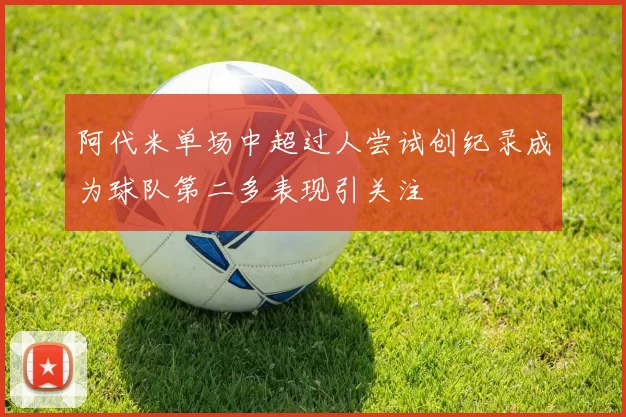 阿代米单场中超过人尝试创纪录成为球队第二多表现引关注