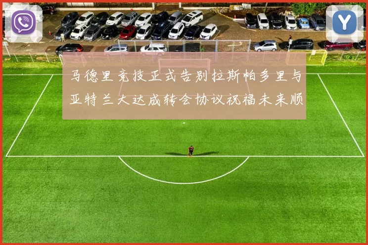 马德里竞技正式告别拉斯帕多里与亚特兰大达成转会协议祝福未来顺利