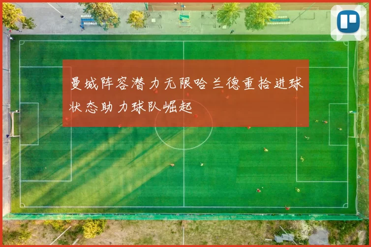曼城阵容潜力无限哈兰德重拾进球状态助力球队崛起